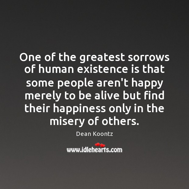 One of the greatest sorrows of human existence is that some people Image