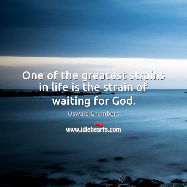 One of the greatest strains in life is the strain of waiting for God. Oswald Chambers Picture Quote