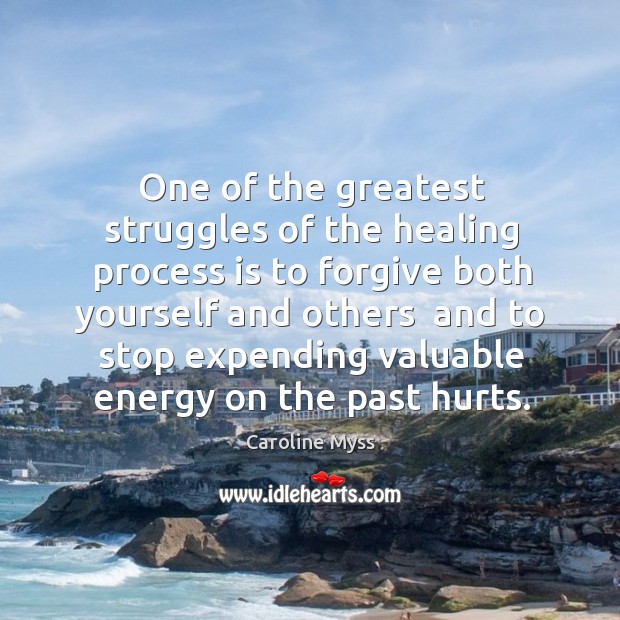One of the greatest struggles of the healing process is to forgive 