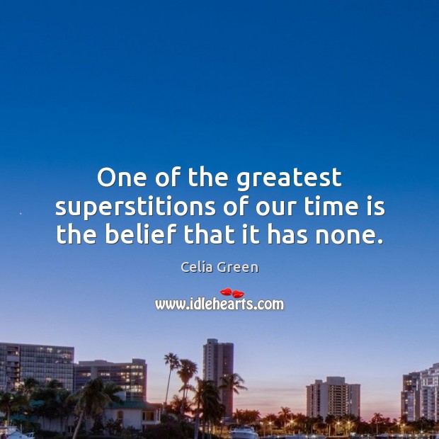 One of the greatest superstitions of our time is the belief that it has none. Celia Green Picture Quote