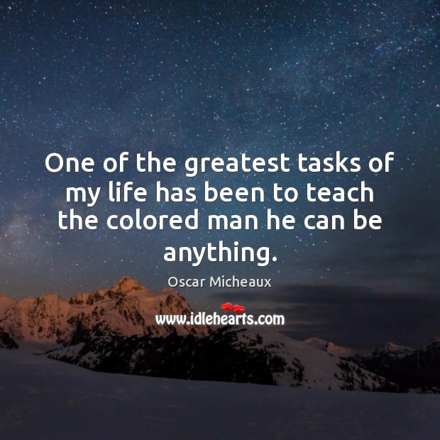One of the greatest tasks of my life has been to teach the colored man he can be anything. Oscar Micheaux Picture Quote