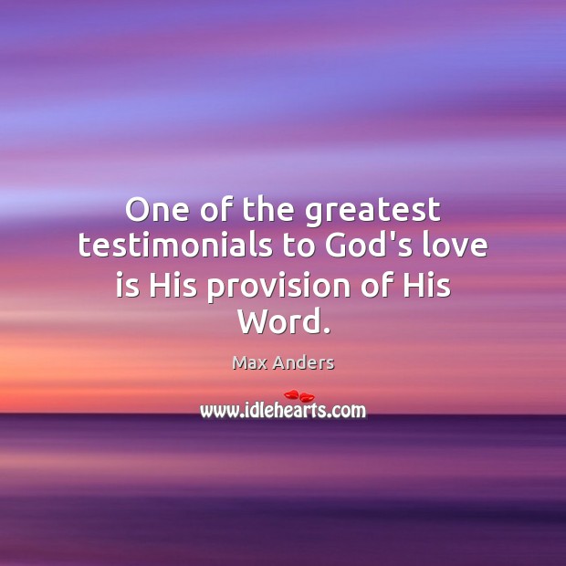 One of the greatest testimonials to God’s love is His provision of His Word. Max Anders Picture Quote