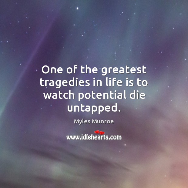 One of the greatest tragedies in life is to watch potential die untapped. Myles Munroe Picture Quote