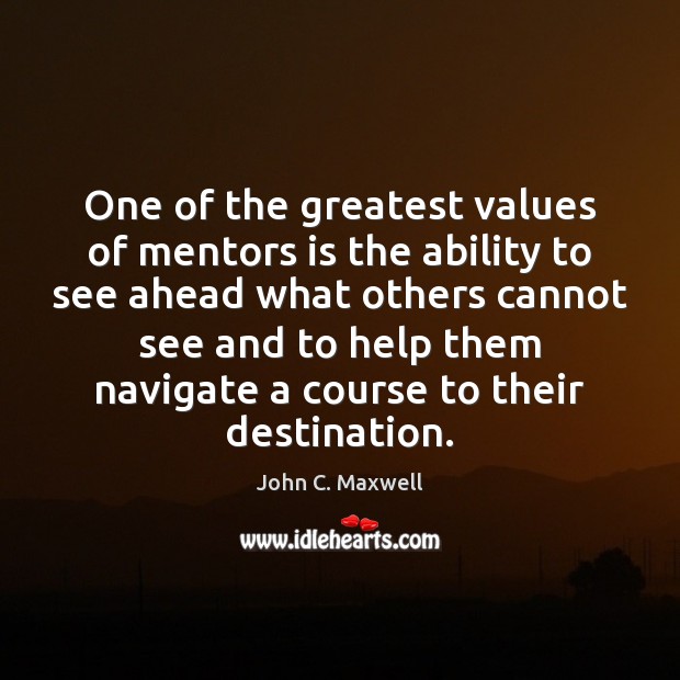 One of the greatest values of mentors is the ability to see John C. Maxwell Picture Quote