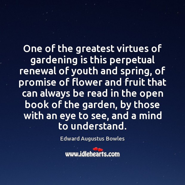 One of the greatest virtues of gardening is this perpetual renewal of Gardening Quotes Image
