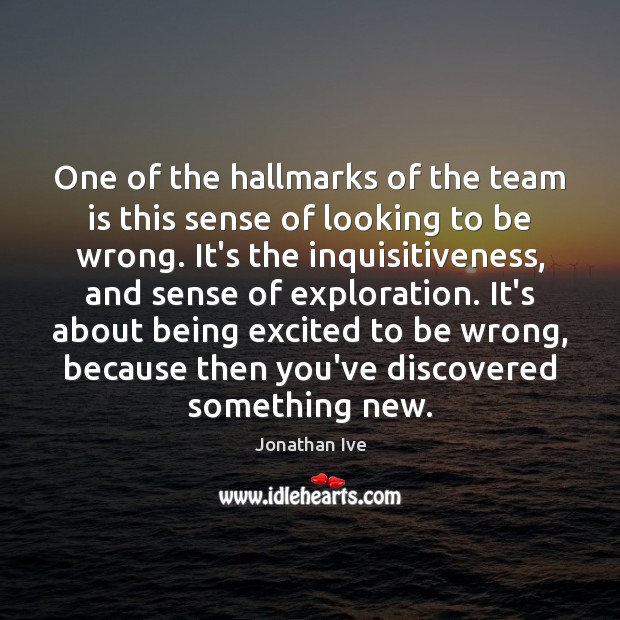 One of the hallmarks of the team is this sense of looking Jonathan Ive Picture Quote