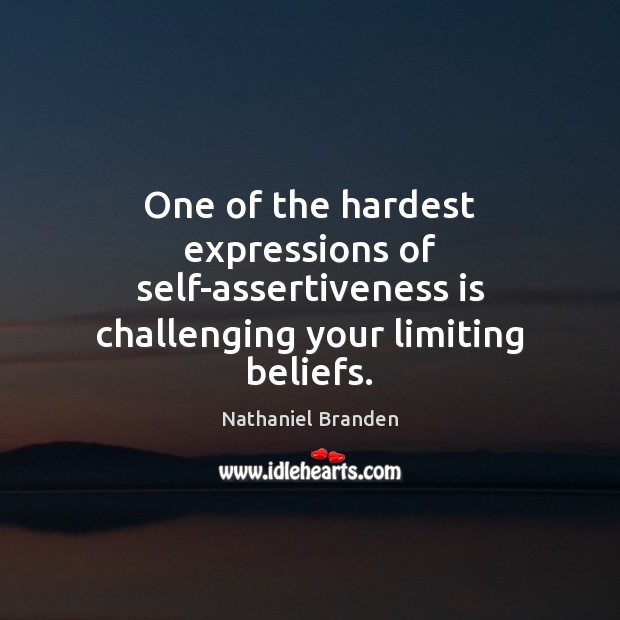 One of the hardest expressions of self-assertiveness is challenging your limiting beliefs. Nathaniel Branden Picture Quote