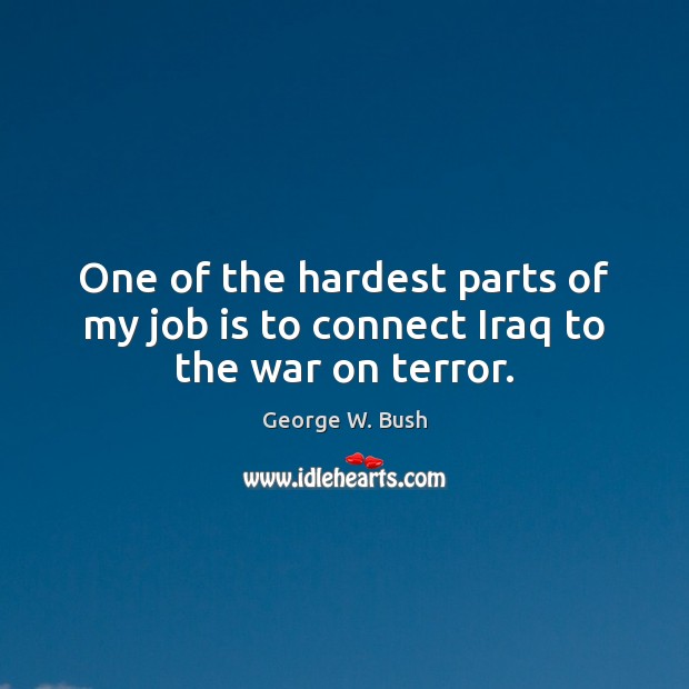 One of the hardest parts of my job is to connect Iraq to the war on terror. Image