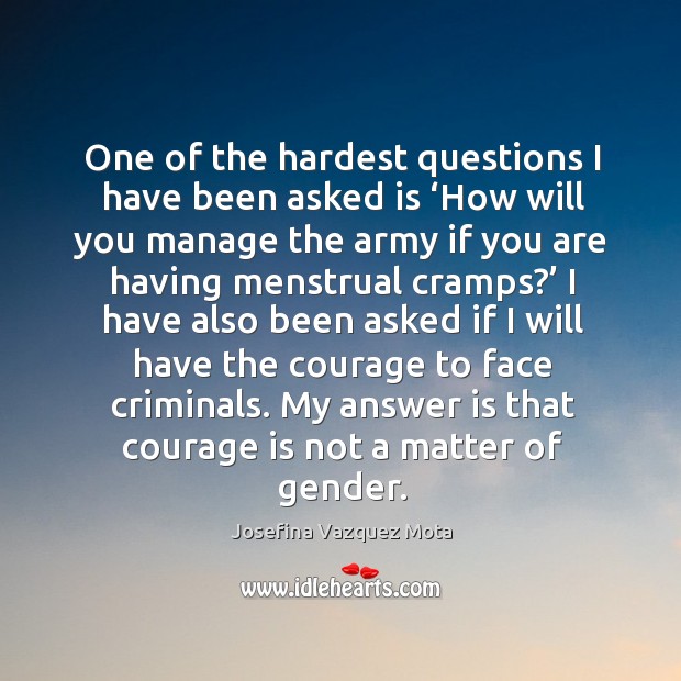 One of the hardest questions I have been asked is ‘how will you manage the army if you are having menstrual cramps?’ Josefina Vazquez Mota Picture Quote