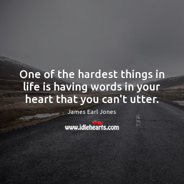 One of the hardest things in life is having words in your heart that you can’t utter. James Earl Jones Picture Quote