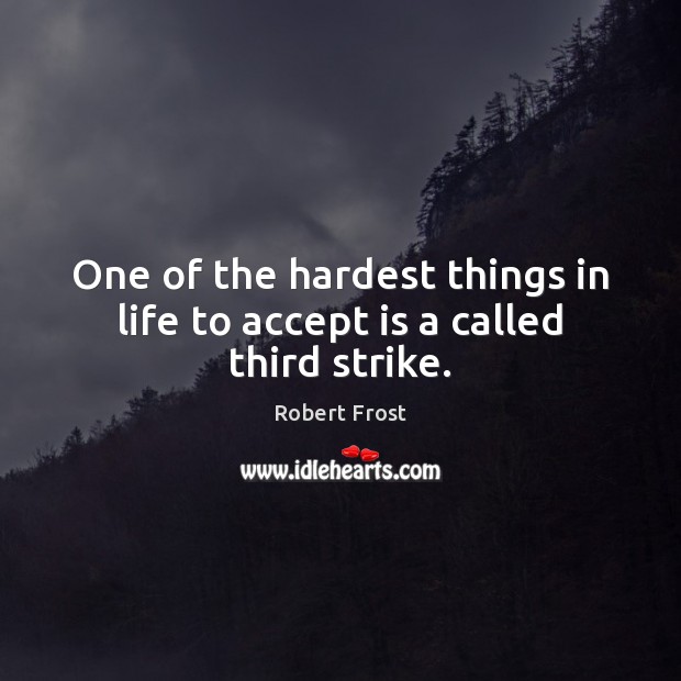 One of the hardest things in life to accept is a called third strike. Robert Frost Picture Quote