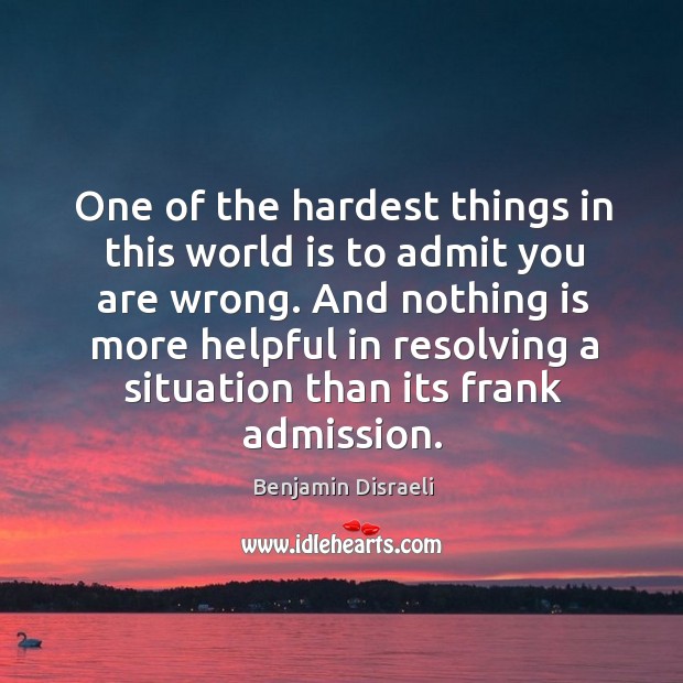 One of the hardest things in this world is to admit you Benjamin Disraeli Picture Quote