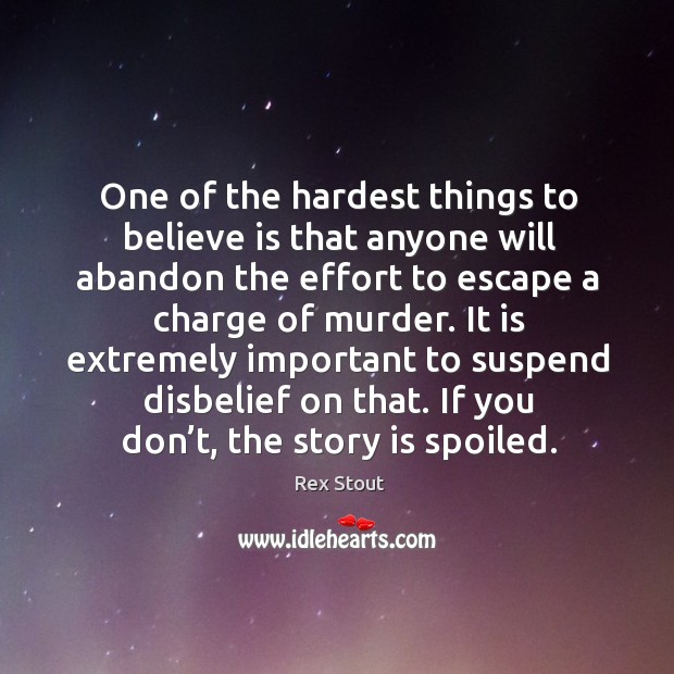 One of the hardest things to believe is that anyone will abandon the effort Rex Stout Picture Quote