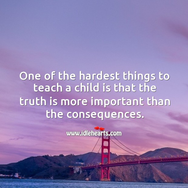 One of the hardest things to teach a child. Truth Quotes Image