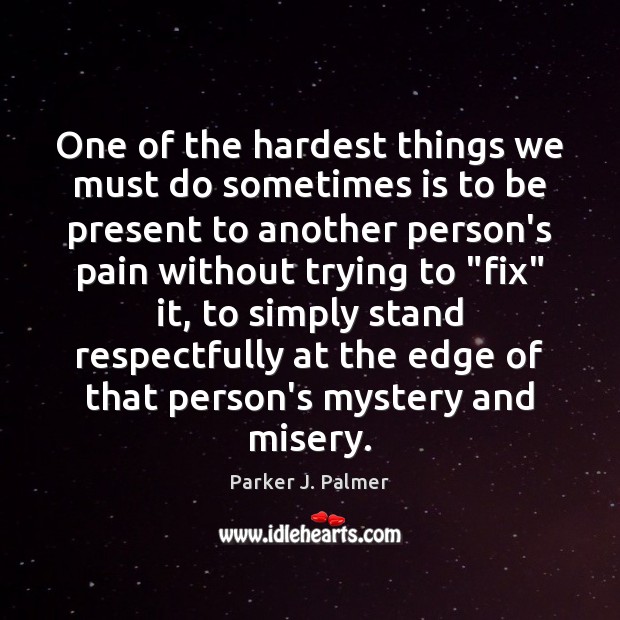 One of the hardest things we must do sometimes is to be Parker J. Palmer Picture Quote