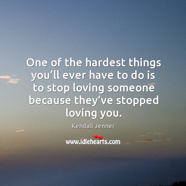 One of the hardest things you’ll ever have to do is to stop loving someone because they’ve stopped loving you. Image