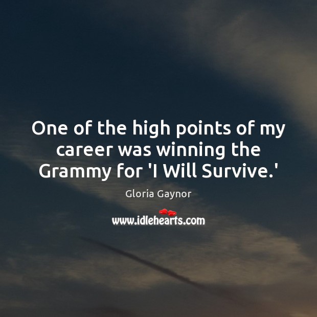 One of the high points of my career was winning the Grammy for ‘I Will Survive.’ Gloria Gaynor Picture Quote