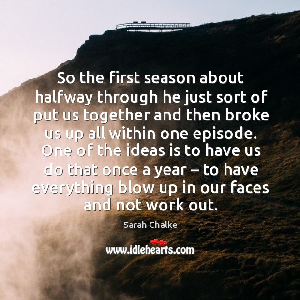 One of the ideas is to have us do that once a year – to have everything blow up in our faces and not work out. Sarah Chalke Picture Quote