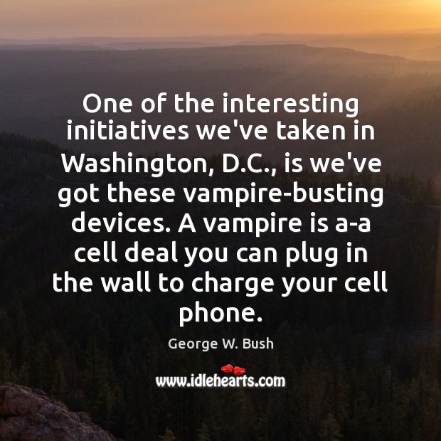 One of the interesting initiatives we’ve taken in Washington, D.C., is George W. Bush Picture Quote