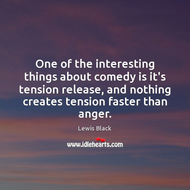 One of the interesting things about comedy is it’s tension release, and Lewis Black Picture Quote