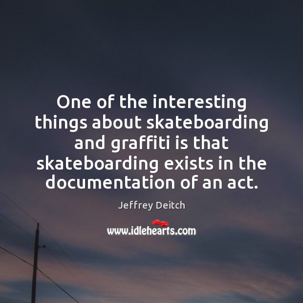 One of the interesting things about skateboarding and graffiti is that skateboarding Jeffrey Deitch Picture Quote