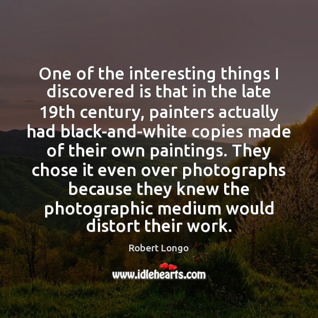 One of the interesting things I discovered is that in the late 19 Robert Longo Picture Quote