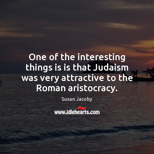 One of the interesting things is is that Judaism was very attractive Susan Jacoby Picture Quote