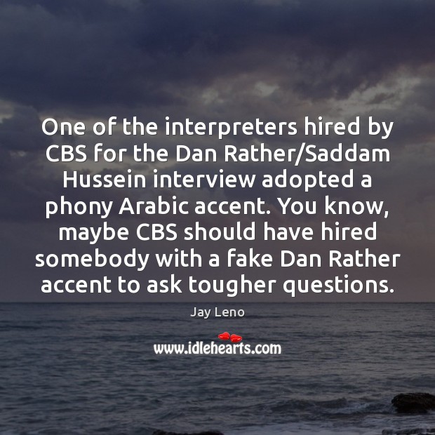 One of the interpreters hired by CBS for the Dan Rather/Saddam Jay Leno Picture Quote