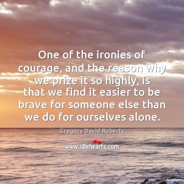 One of the ironies of courage, and the reason why we prize Gregory David Roberts Picture Quote