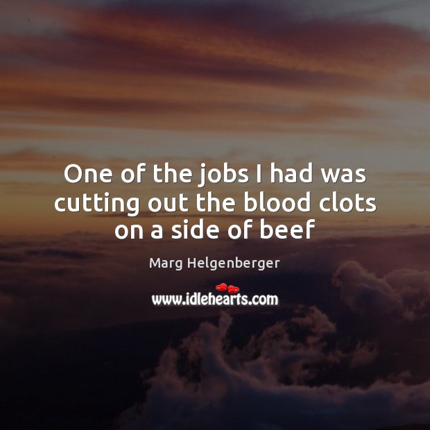 One of the jobs I had was cutting out the blood clots on a side of beef Marg Helgenberger Picture Quote