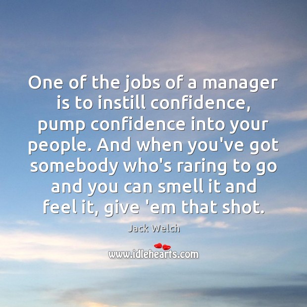 One of the jobs of a manager is to instill confidence, pump Jack Welch Picture Quote