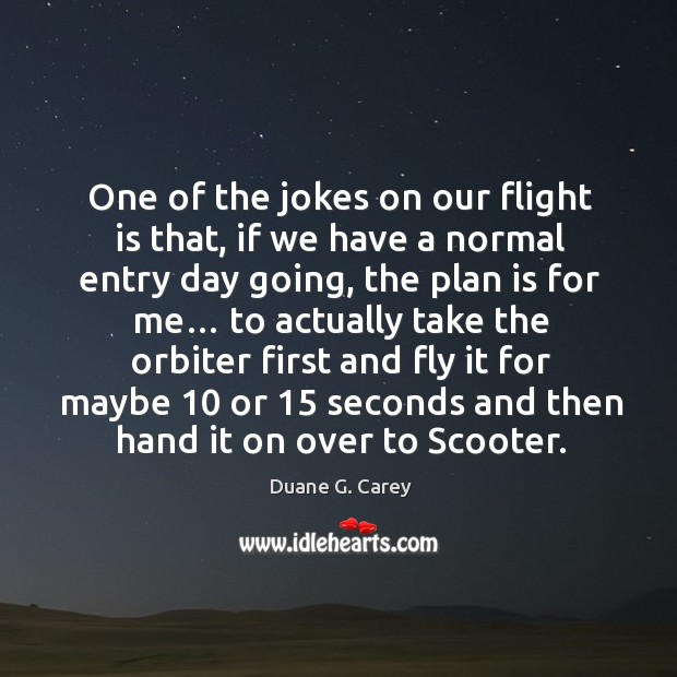 One of the jokes on our flight is that, if we have a normal entry day going Duane G. Carey Picture Quote