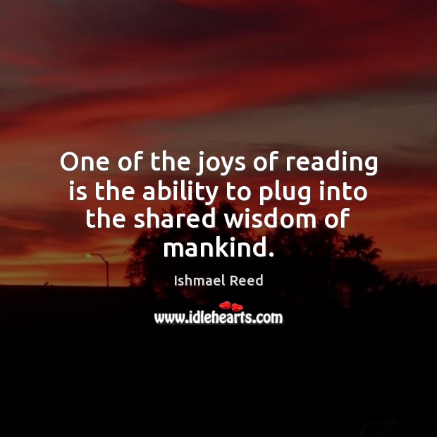 One of the joys of reading is the ability to plug into the shared wisdom of mankind. Ishmael Reed Picture Quote