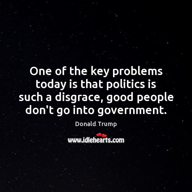 One of the key problems today is that politics is such a Politics Quotes Image