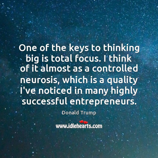 One of the keys to thinking big is total focus. I think Donald Trump Picture Quote