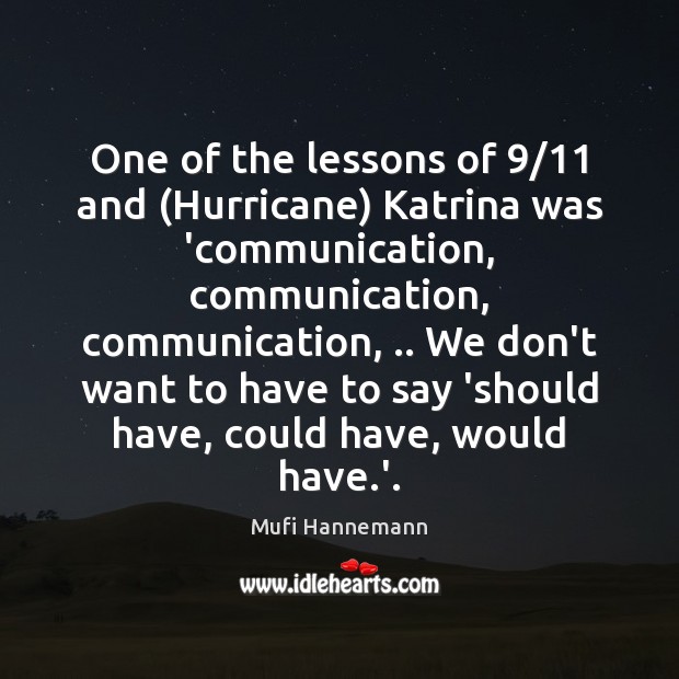 One of the lessons of 9/11 and (Hurricane) Katrina was ‘communication, communication, communication, .. Mufi Hannemann Picture Quote