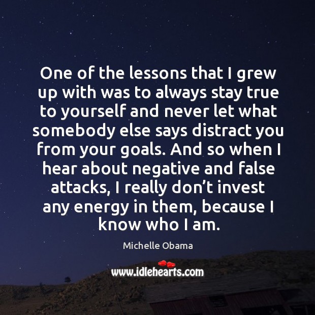 One of the lessons that I grew up with was to always stay true to yourself Michelle Obama Picture Quote