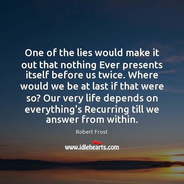 One of the lies would make it out that nothing Ever presents Robert Frost Picture Quote