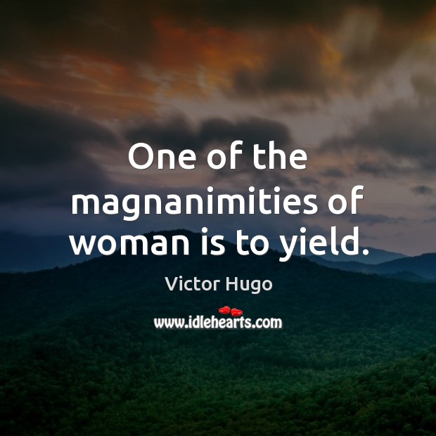 One of the magnanimities of woman is to yield. Victor Hugo Picture Quote