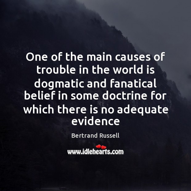 One of the main causes of trouble in the world is dogmatic Bertrand Russell Picture Quote