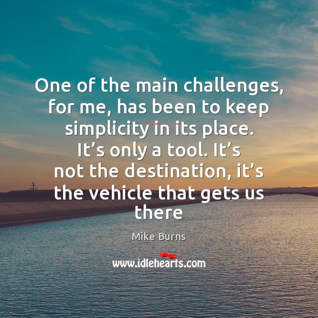 One of the main challenges, for me, has been to keep simplicity Mike Burns Picture Quote