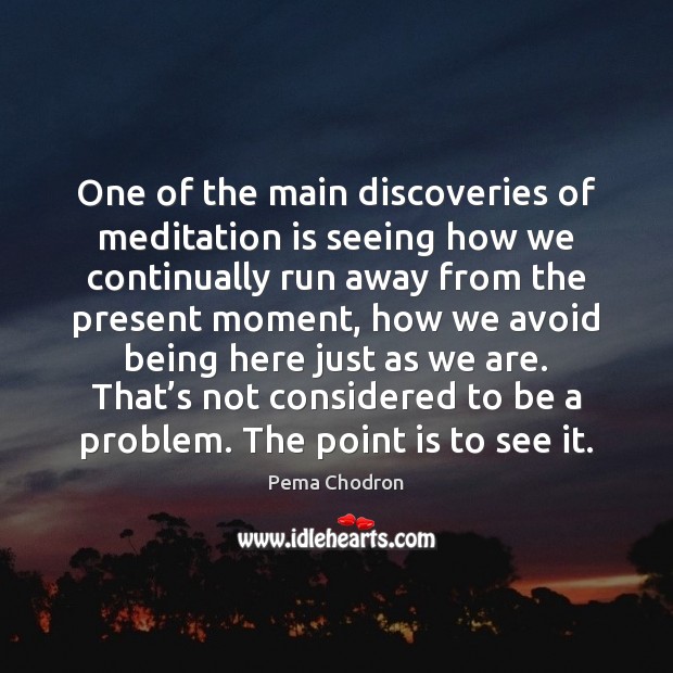 One of the main discoveries of meditation is seeing how we continually Pema Chodron Picture Quote