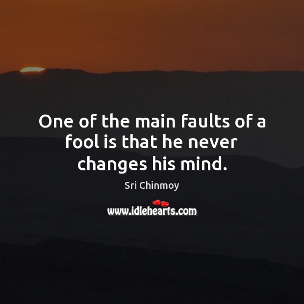One of the main faults of a fool is that he never changes his mind. Sri Chinmoy Picture Quote