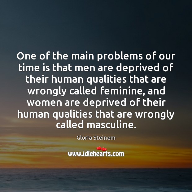 One of the main problems of our time is that men are Gloria Steinem Picture Quote
