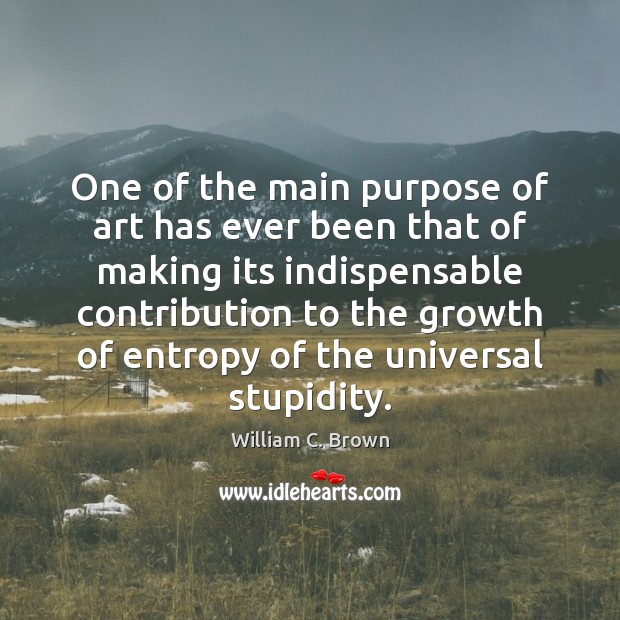 One of the main purpose of art has ever been that of William C. Brown Picture Quote