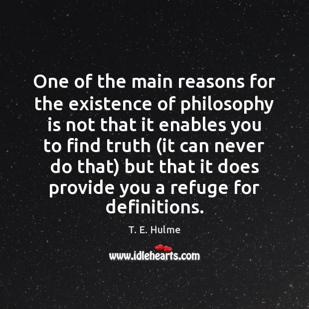 One of the main reasons for the existence of philosophy is not T. E. Hulme Picture Quote