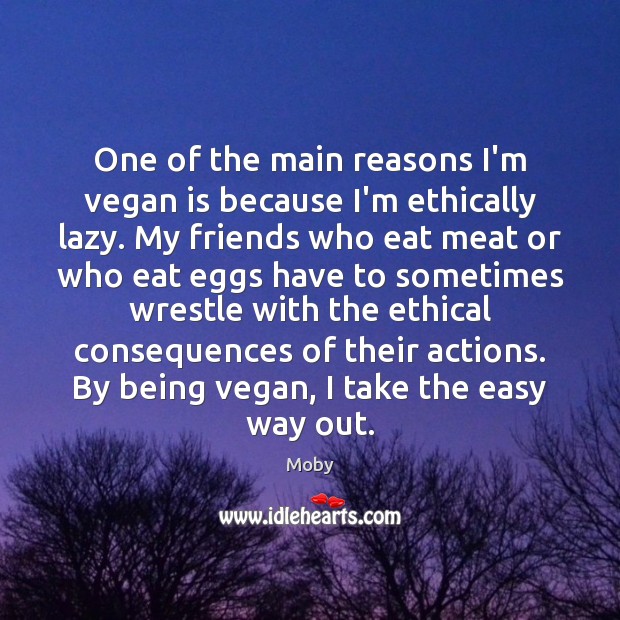 One of the main reasons I’m vegan is because I’m ethically lazy. Moby Picture Quote