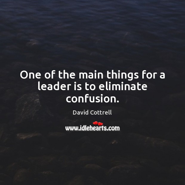 One of the main things for a leader is to eliminate confusion. David Cottrell Picture Quote