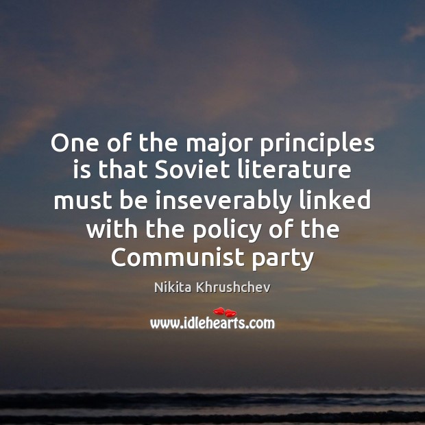One of the major principles is that Soviet literature must be inseverably Nikita Khrushchev Picture Quote