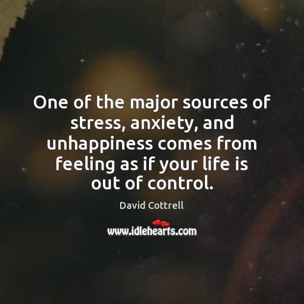 One of the major sources of stress, anxiety, and unhappiness comes from David Cottrell Picture Quote